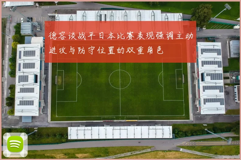德容谈战平日本比赛表现强调主动进攻与防守位置的双重角色