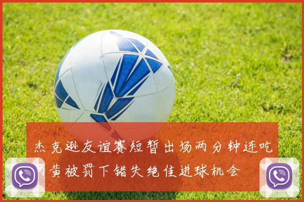杰克逊友谊赛短暂出场两分钟连吃两黄被罚下错失绝佳进球机会
