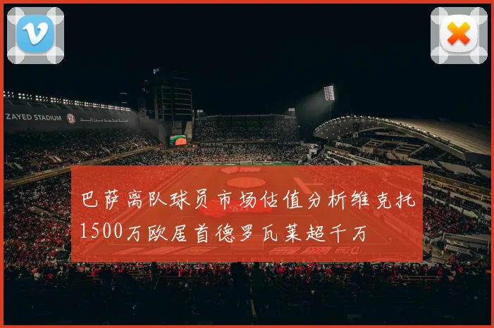 巴萨离队球员市场估值分析维克托1500万欧居首德罗瓦莱超千万